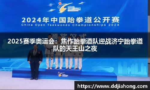 2025赛季奥运会：焦作跆拳道队迎战济宁跆拳道队的天王山之夜