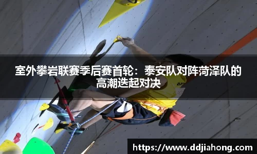室外攀岩联赛季后赛首轮：泰安队对阵菏泽队的高潮迭起对决
